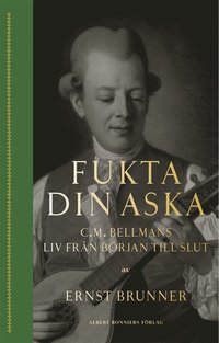 Fukta din aska : C.M. Bellmans liv frn brjan till slut