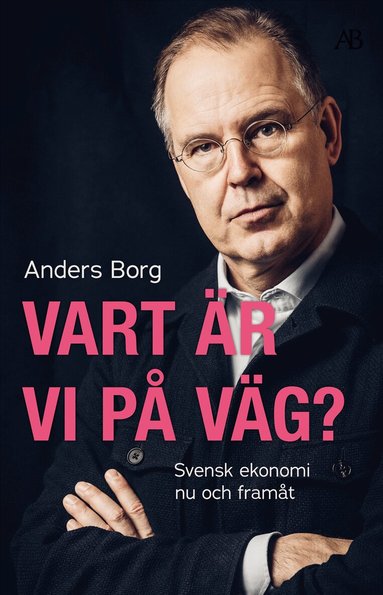 Anders Borg - Vart är vi på väg? : svensk ekonomi nu och framåt, Storpocket
