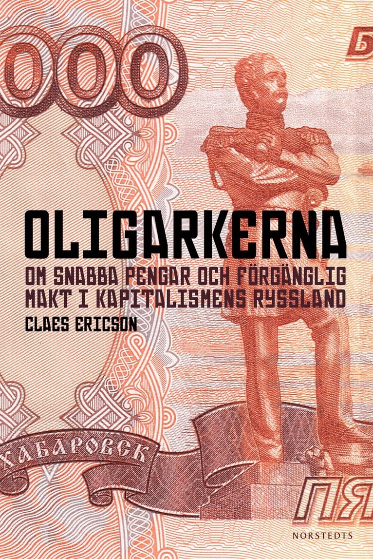 Claes Ericson - Oligarkerna : om snabba pengar och förgänglig makt i kapitalismens Ryssland, Inbunden