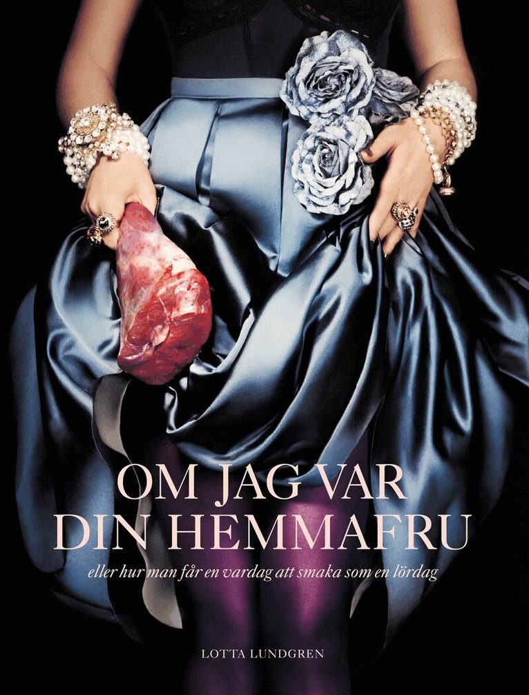 Lotta Lundgren - Om jag var din hemmafru : eller hur man får en vardag att smaka som en lördag, Inbunden