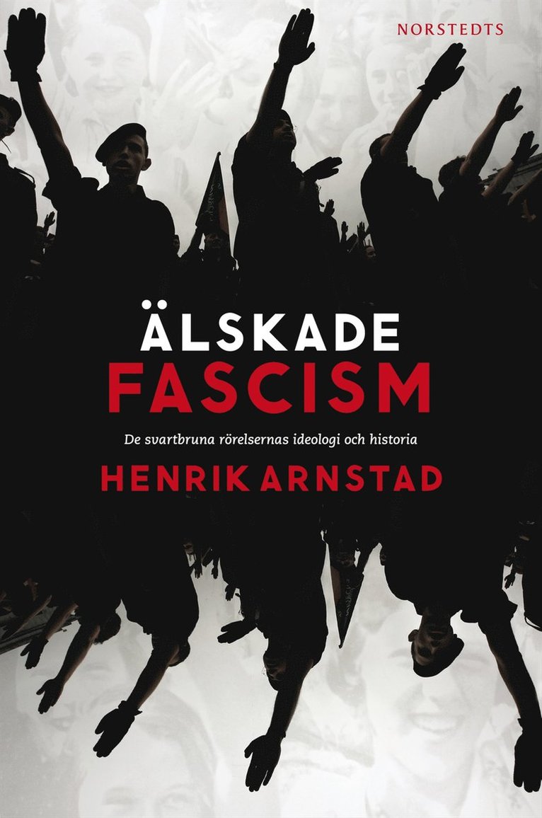 Henrik Arnstad - Älskade fascism : de svartbruna rörelsernas ideologi och historia, E-bok