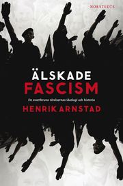 Älskade fascism : de svartbruna rörelsernas ideologi och historia