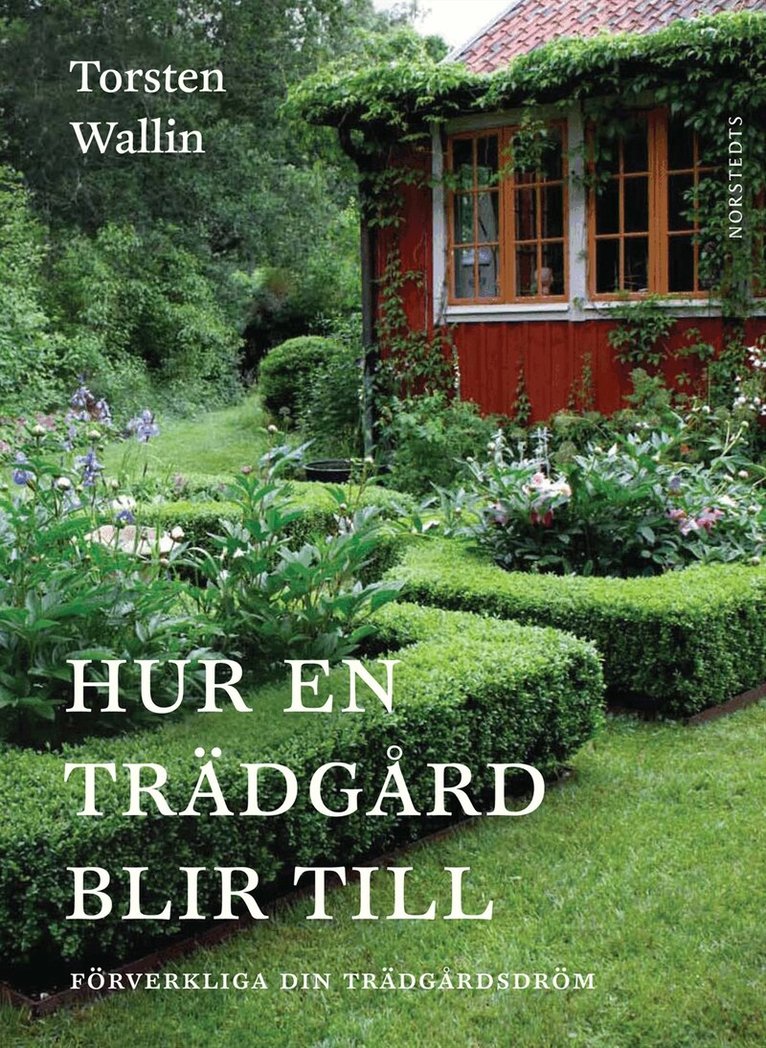 Torsten Wallin - Hur en trädgård blir till - Förverkliga din trädgårdsdröm, Inbunden