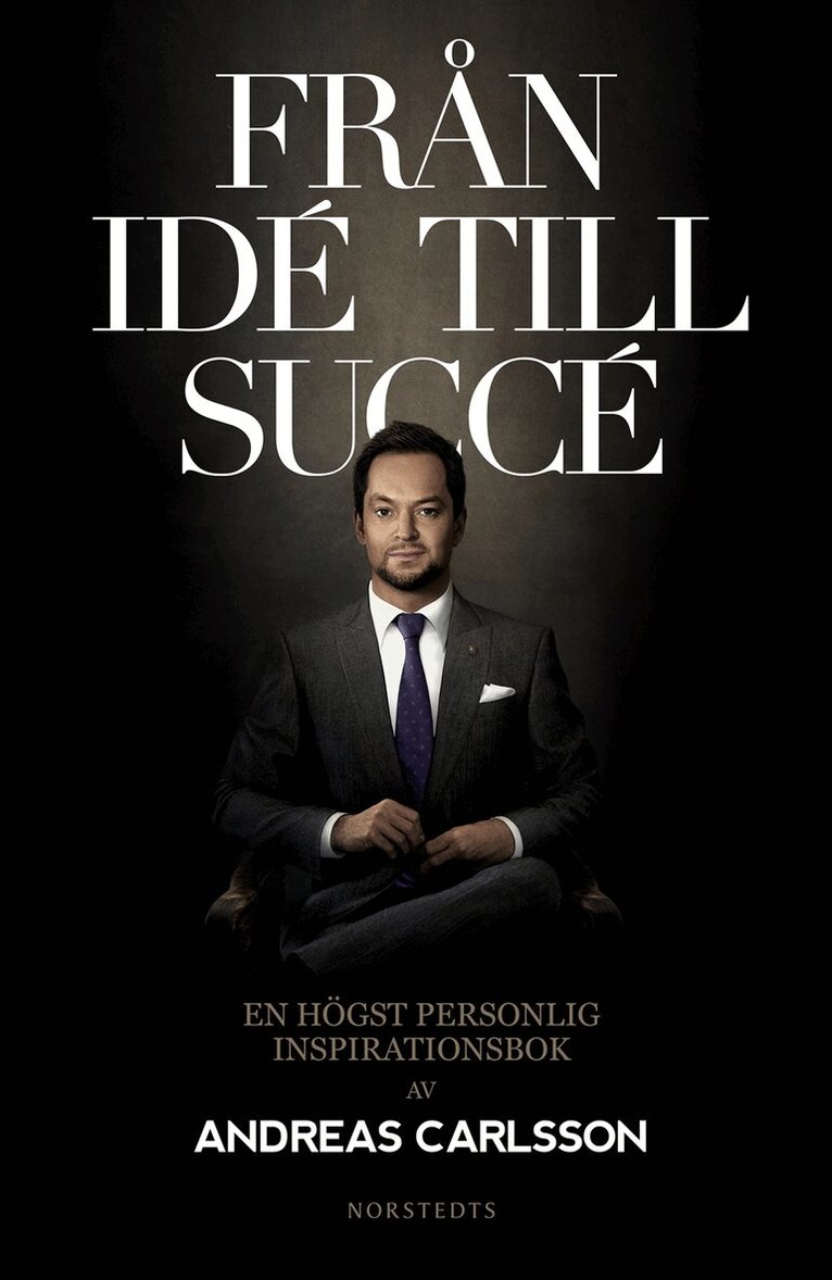 Andreas Carlsson - Från idé till succé : en högst personlig inspirationsbok, Inbunden