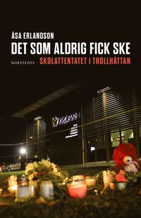 Det som aldrig fick ske : skolattentatet i Trollhttan