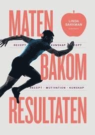 Linda Bakkman - Maten bakom resultaten : motivation, kunskap, recept, Inbunden