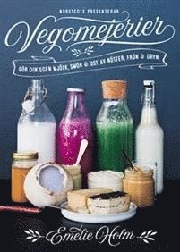 Emelie Holm - Vegomejerier : gör egen mjölk, smör, ost av nötter, kärnor och gryn, Inbunden