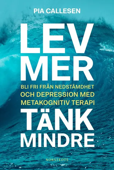Pia Callesen - Lev mer, tänk mindre : bli fri från nedstämdhet och depression med metakognitiv terapi, E-bok