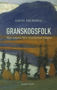 David Thurfjell - Granskogsfolk : hur naturen blev svenskarnas religion, E-bok