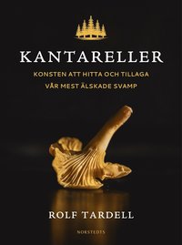 Kantareller : Konsten att hitta och tillaga vr mest lskade svamp
