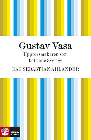 Dag Sebastian Ahlander - Gustav Vasa : upprorsmakaren som blev landsfader, E-bok