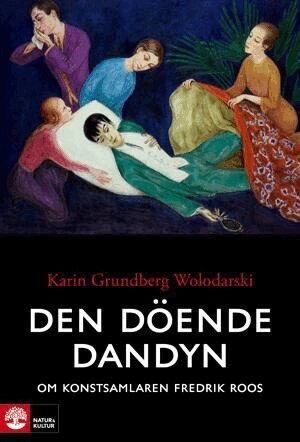 Karin Grundberg Wolodarski - Den döende dandyn : Om konstsamlaren Fredrik Roos, Häftad