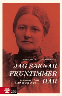 Jag saknar fruntimmer h�r : en biografi �ver Anna Bugge Wicksell