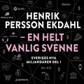 Sveriges nya miljardärer (1) : Henrik Persson Ekdahl - en helt vanlig svenn