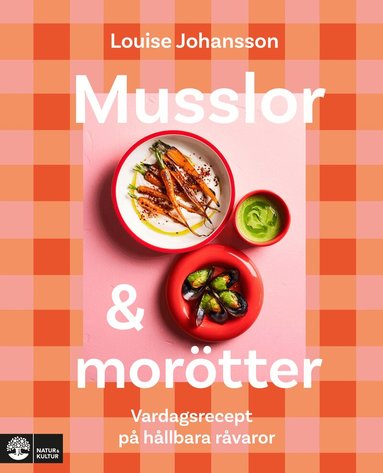 Louise Johansson - Musslor & morötter : vardagsrecept på hållbara råvaror, Inbunden
