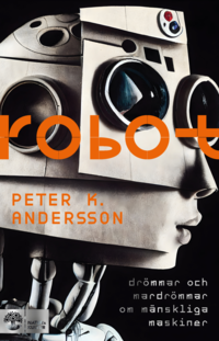 Robot : drömmar och mardrömmar om mänskliga maskiner
