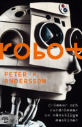 Robot : drömmar och mardrömmar om mänskliga maskiner