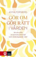 G�r om, g�r r�tt i v�rden : att utveckla en personcentrerad och v�rdeskapande v�rd