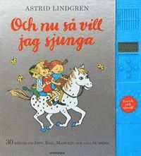 Astrid Lindgren - Och nu så vill jag sjunga : 30 sånger om Pippi, Emil, Madicken och alla de andra, Inbunden