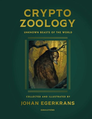 Johan Egerkrans - Cryptozoology : Unknown Beasts of the World, Inbunden