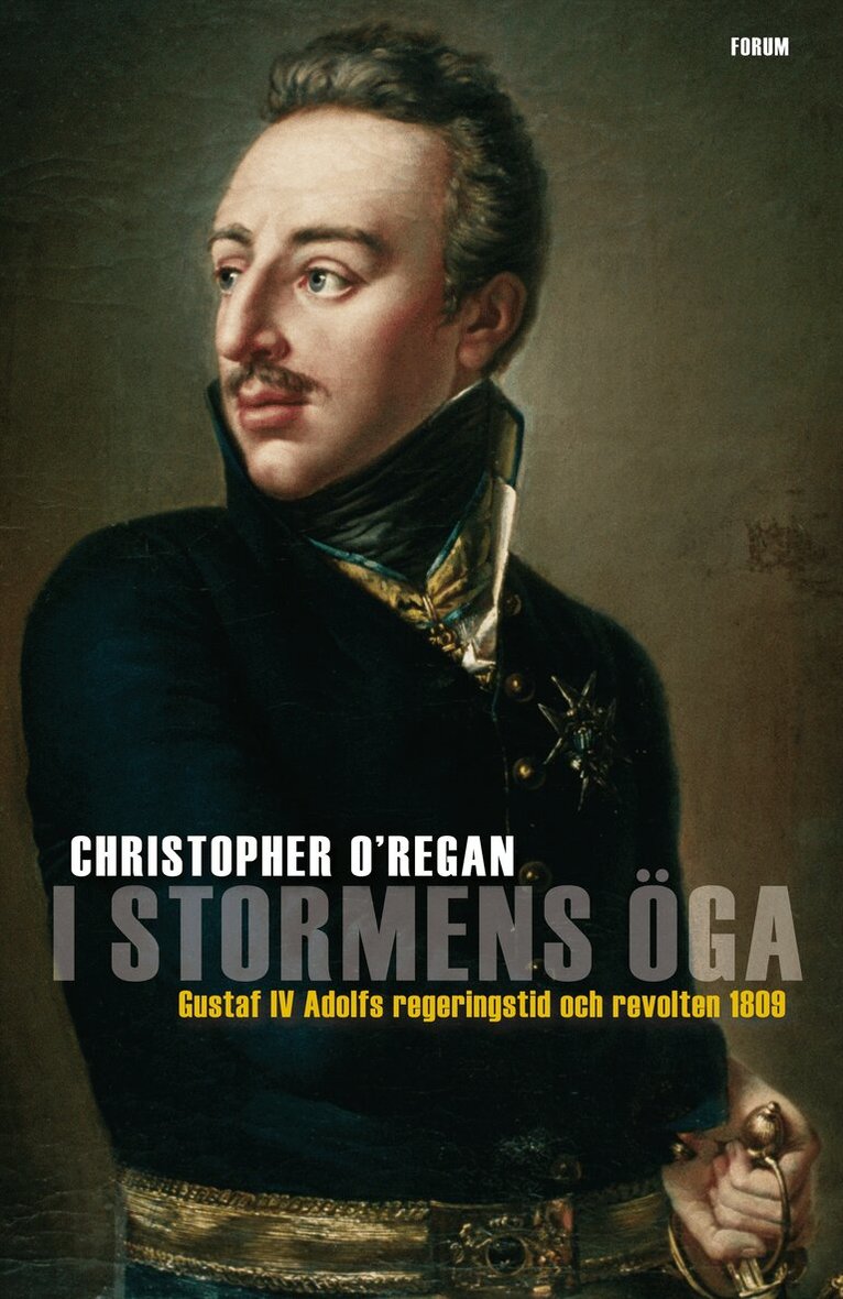 Christopher O'Regan - I stormens öga : Gustaf IV Adolfs regeringstid och revolten 1809, Inbunden