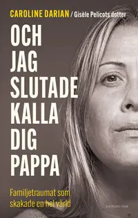 Och jag slutade kalla dig pappa : Av Gis�le Pelicots dotter: Familjetraumat som skakade en hel v�rld