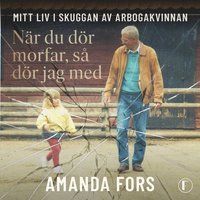 När du dör morfar, så dör jag med : Mitt liv i skuggan av Arbogakvinnan
