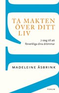 Ta makten ver ditt liv : 7 steg till att frverkliga dina drmmar