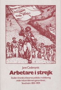 e-Bok Arbetare i strejk  studier rörande arbetarnas politiska mobilisering under industrialismens genombrott  Stockholm 1850 1909 = Workers on strike  the political mobilization of the working class in S