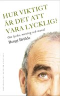 Hur viktigt r det att vara lycklig? : Om lycka, mening och moral