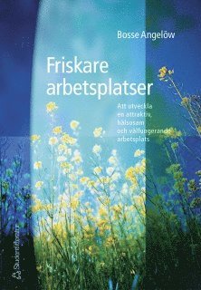 Bosse Angelöw - Friskare arbetsplatser - Att utveckla en attraktiv, hälsosam och välfungerande arbetsplats, Häftad