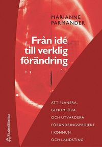 e-Bok Från idé till verklig förändring  att planera, genomföra och utvärdera förändringsprojekt i kommun  och landsting