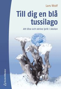 Till dig en bl� tussilago : att l�sa och skriva lyrik i skolan