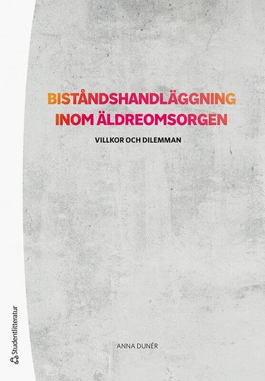 Anna Dunér - Biståndshandläggning inom äldreomsorgen : villkor och dilemman, Häftad