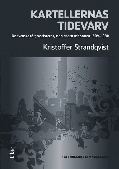 Kartellernas tidevarv : organiseringen av en marknad. De svenska rörgrossisterna marknaden och staten 1909-1990