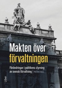 Makten ver frvaltningen : frndringar i politikens styrning av den svenska frvaltningen