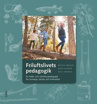 Britta Brügge, Matz Glantz, Klas Sandell - Friluftslivets pedagogik : en miljö- och utomhuspedagogik för kunskap, känsla och livskvalitet, Häftad