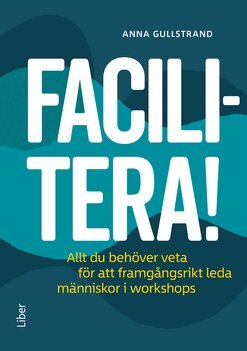 Anna Gullstrand - Facilitera! : allt du behöver veta för att framgångsrikt leda människor i workshops, Häftad
