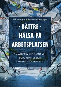 Bttre hlsa p arbetsplatsen : om arbetsmiljekonomi, produktivitet och arbetsmiljstyrning