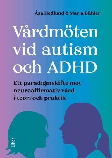 Åsa Hedlund, Maria Bühler - Vårdmöten vid autism och ADHD : ett paradigmskifte mot neuroaffirmativ vård i teori och praktik, Häftad