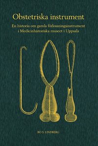 Obstetriska instrument : en historia om gamla f�rlossningsinstrument i Medicinhistoriska museet i Uppsala