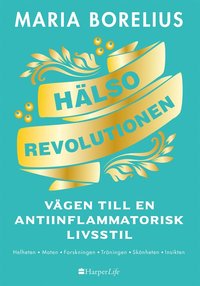 Hlsorevolutionen : vgen till en antiinflammatorisk livsstil : helheten, maten, forskningen, trningen, sknheten, insikten