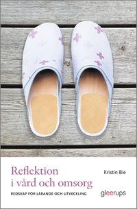 Reflektion i v�rd och omsorg : redskap f�r l�rande och f�r�ndring