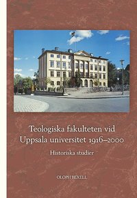 Teologiska fakulteten vid Uppsala universitet 1916-2000: Historiska studier