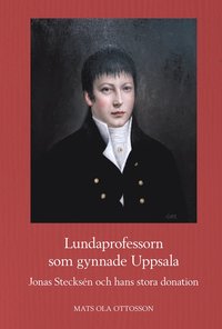 Lundaprofessorn som gynnade Uppsala : Jonas Stecks�n och hans stora donation