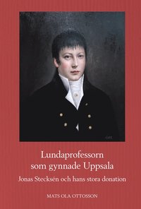 Lundaprofessorn som gynnade Uppsala : Jonas Stecksén och hans stora donation
