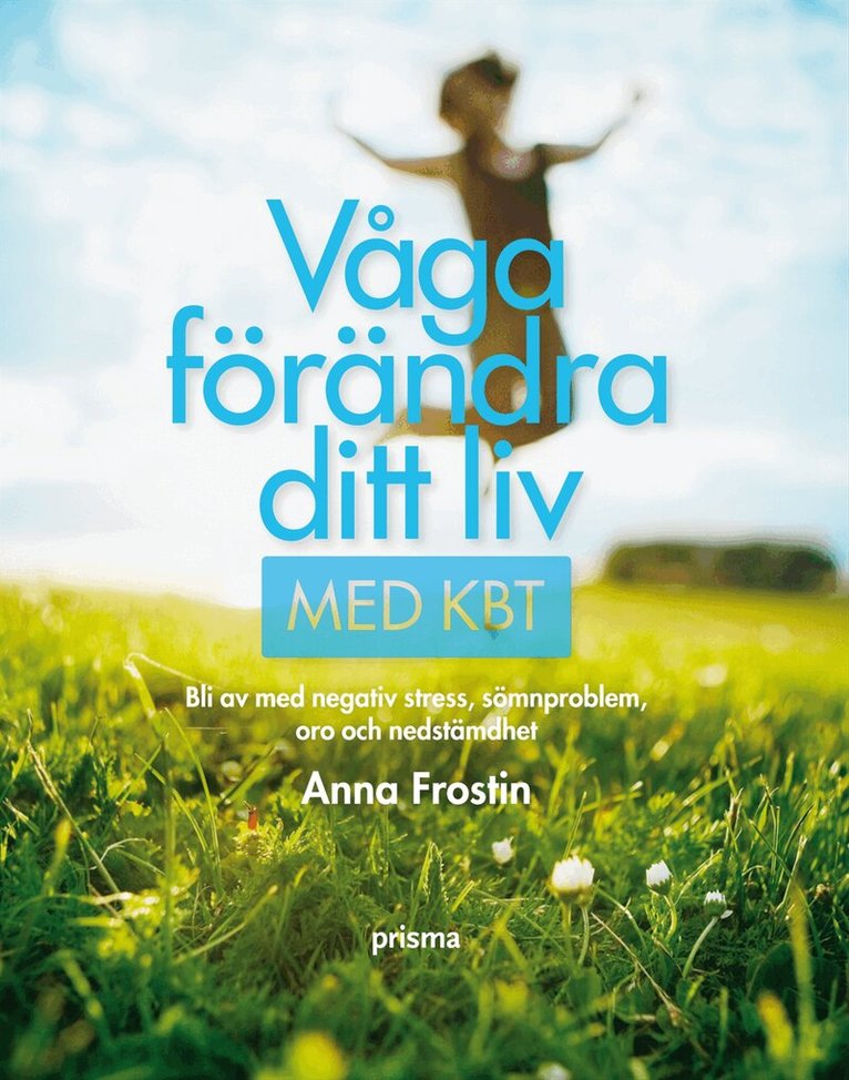 Anna Frostin - Våga förändra ditt liv med KBT : bli av med negativ stress, sömnsvårigheter, oro och nedstämdhet, Inbunden