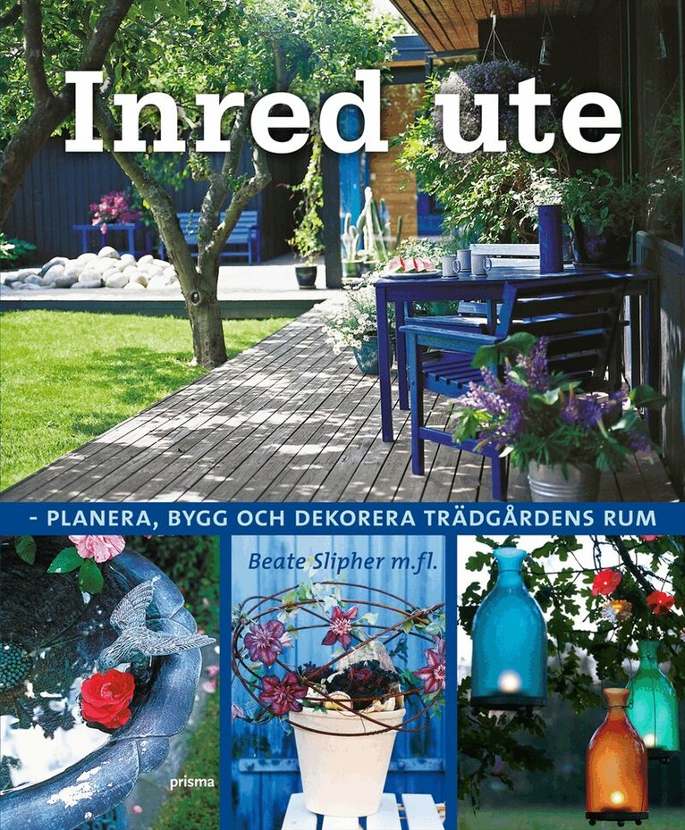 Beate Slipher - Inred ute : planera, bygg och dekorera trädgårdens rum, Inbunden