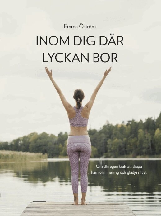 Emma Öström - Inom dig där lyckan bor : om din egen kraft att skapa harmoni, mening och glädje i livet, Häftad