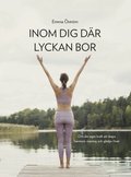 Inom dig dr lyckan bor : om din egen kraft att skapa harmoni, mening och gldje i livet